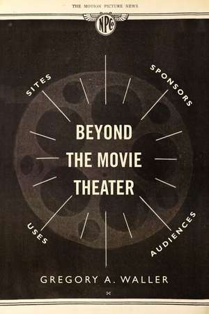 Beyond the Movie Theater – Sites, Sponsors, Uses, Audiences de Gregory Albert Waller