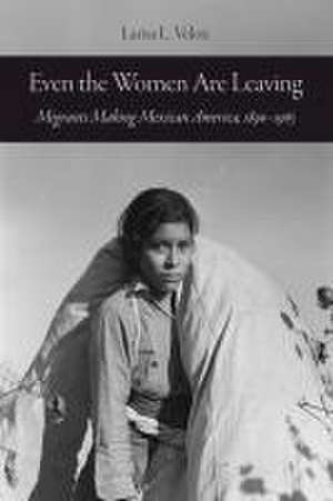 Even the Women Are Leaving – Migrants Making Mexican America, 1890–1965 de Larisa L. Veloz