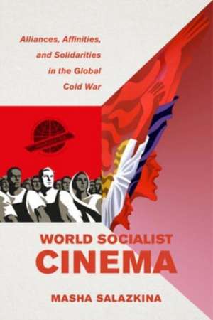 World Socialist Cinema – Alliances, Affinities, and Solidarities in the Global Cold War de Masha Salazkina