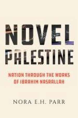 Novel Palestine – Nation through the Works of Ibrahim Nasrallah de Nora E.h. Parr