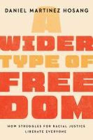 A Wider Type of Freedom – How Struggles for Racial Justice Liberate Everyone de Daniel Martinez Hosang