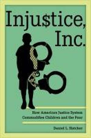 Injustice, Inc. – How America′s Justice System Commodifies Children and the Poor de Daniel L. Hatcher