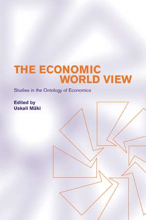 The Economic World View: Studies in the Ontology of Economics de Uskali Mäki