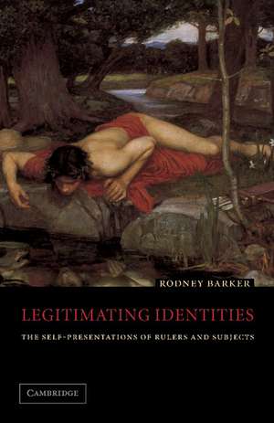 Legitimating Identities: The Self-Presentations of Rulers and Subjects de Rodney Barker