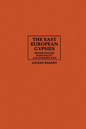 The East European Gypsies: Regime Change, Marginality, and Ethnopolitics de Zoltan Barany