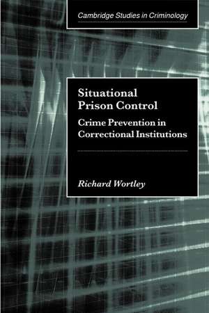 Situational Prison Control: Crime Prevention in Correctional Institutions de Richard Wortley