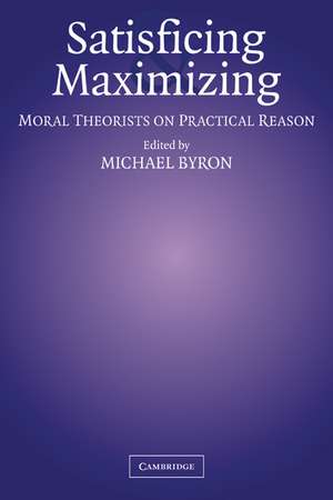 Satisficing and Maximizing: Moral Theorists on Practical Reason de Michael Byron