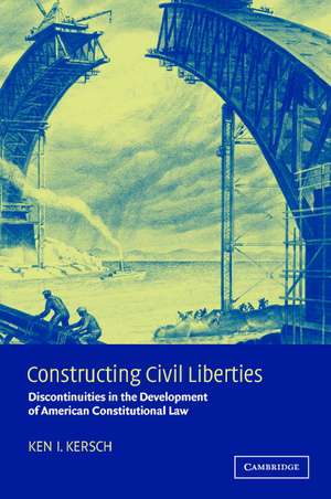 Constructing Civil Liberties: Discontinuities in the Development of American Constitutional Law de Ken I. Kersch