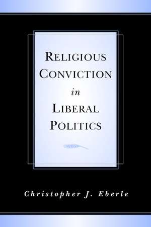 Religious Conviction in Liberal Politics de Christopher J. Eberle