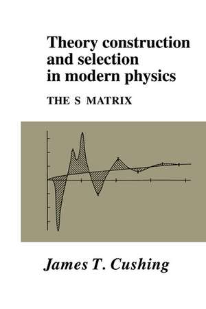 Theory Construction and Selection in Modern Physics: The S Matrix de James T. Cushing