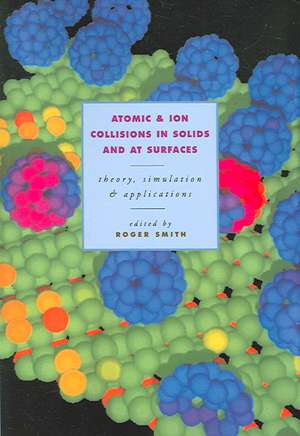 Atomic and Ion Collisions in Solids and at Surfaces: Theory, Simulation and Applications de Roger Smith