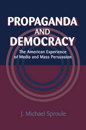 Propaganda and Democracy: The American Experience of Media and Mass Persuasion de J. Michael Sproule