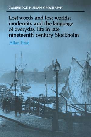 Lost Words and Lost Worlds: Modernity and the Language of Everyday Life in Late Nineteenth-Century Stockholm de Allan Pred