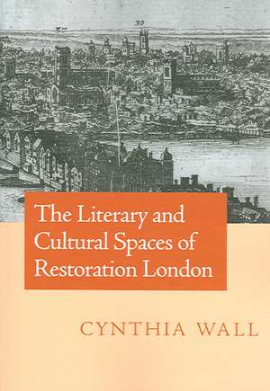 The Literary and Cultural Spaces of Restoration London de Cynthia Wall