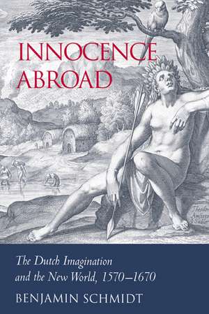 Innocence Abroad: The Dutch Imagination and the New World, 1570–1670 de Benjamin Schmidt