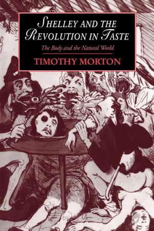 Shelley and the Revolution in Taste: The Body and the Natural World de Timothy Morton