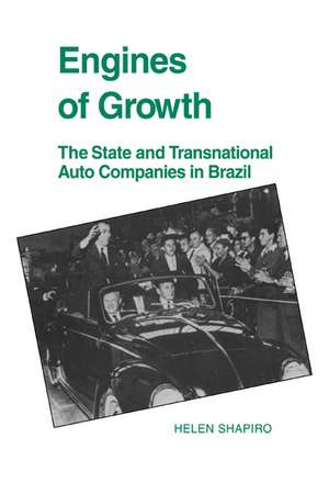 Engines of Growth: The State and Transnational Auto Companies in Brazil de Helen Shapiro