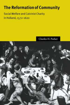 The Reformation of Community: Social Welfare and Calvinist Charity in Holland, 1572–1620 de Charles H. Parker