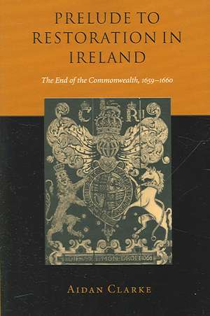 Prelude to Restoration in Ireland: The End of the Commonwealth, 1659–1660 de Aidan Clarke