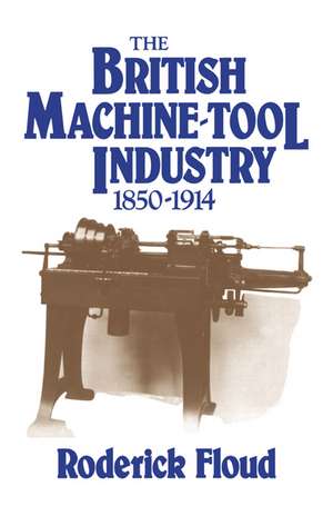 The British Machine Tool Industry, 1850–1914 de Roderick Floud