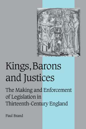 Kings, Barons and Justices: The Making and Enforcement of Legislation in Thirteenth-Century England de Paul Brand