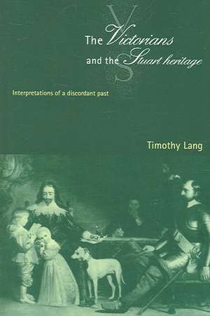 The Victorians and the Stuart Heritage: Interpretations of a Discordant Past de Timothy Lang