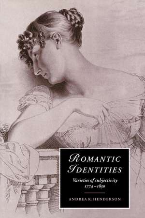 Romantic Identities: Varieties of Subjectivity, 1774–1830 de Andrea K. Henderson