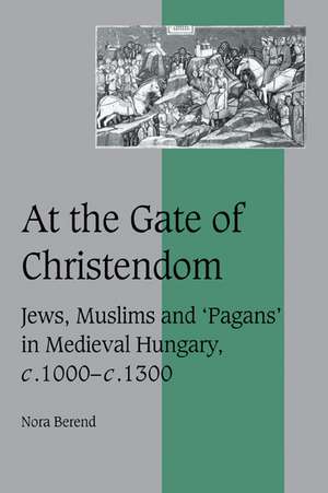 At the Gate of Christendom: Jews, Muslims and 'Pagans' in Medieval Hungary, c.1000 – c.1300 de Nora Berend