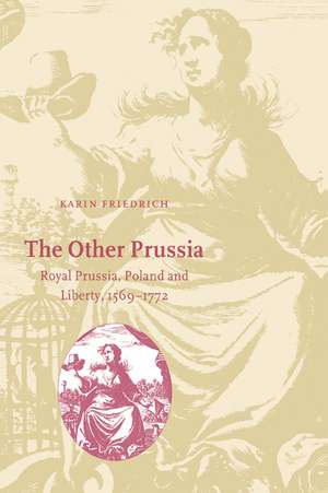 The Other Prussia: Royal Prussia, Poland and Liberty, 1569–1772 de Karin Friedrich