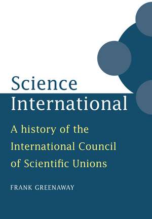 Science International: A History of the International Council of Scientific Unions de Frank Greenaway