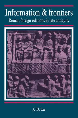 Information and Frontiers: Roman Foreign Relations in Late Antiquity de A. D. Lee