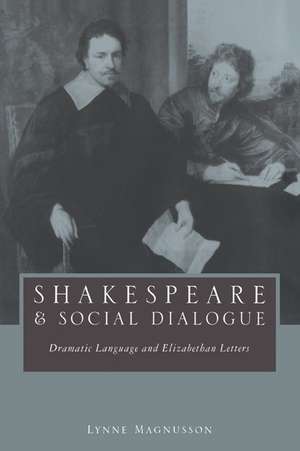 Shakespeare and Social Dialogue: Dramatic Language and Elizabethan Letters de Lynne Magnusson