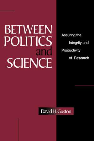 Between Politics and Science: Assuring the Integrity and Productivity of Reseach de David H. Guston