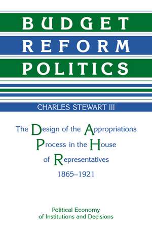 Budget Reform Politics: The Design of the Appropriations Process in the House of Representatives, 1865–1921 de Charles H. Stewart