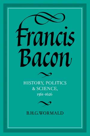 Francis Bacon: History, Politics and Science, 1561–1626 de Brian Harvey Goodwin Wormald