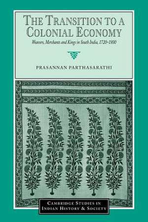 The Transition to a Colonial Economy: Weavers, Merchants and Kings in South India, 1720–1800 de Prasannan Parthasarathi