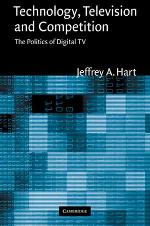 Technology, Television, and Competition: The Politics of Digital TV de Jeffrey A. Hart