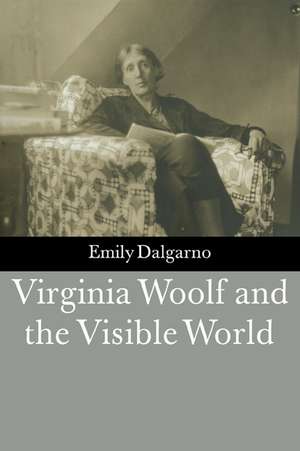 Virginia Woolf and the Visible World de Emily Dalgarno