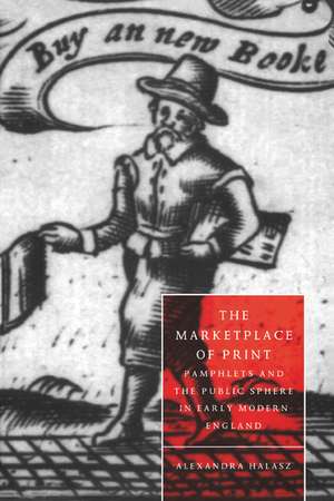 The Marketplace of Print: Pamphlets and the Public Sphere in Early Modern England de Alexandra Halasz