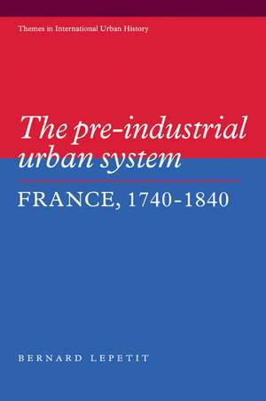 The Pre-industrial Urban System: France 1740–1840 de Bernard Lepetit