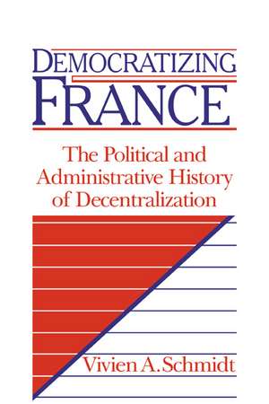 Democratizing France: The Political and Administrative History of Decentralization de Vivien A. Schmidt