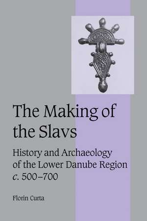 The Making of the Slavs: History and Archaeology of the Lower Danube Region, c.500–700 de Florin Curta