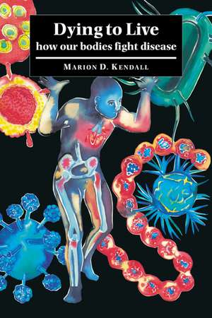 Dying to Live: How our Bodies Fight Disease de Marion D. Kendall