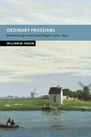 Ordinary Prussians: Brandenburg Junkers and Villagers, 1500–1840 de William W. Hagen