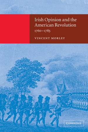 Irish Opinion and the American Revolution, 1760–1783 de Vincent Morley