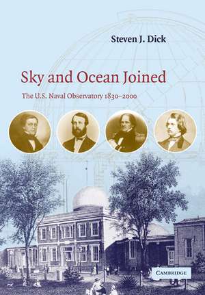 Sky and Ocean Joined: The US Naval Observatory 1830–2000 de Steven J. Dick