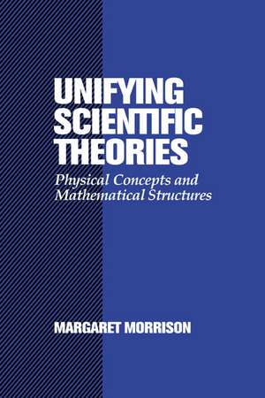 Unifying Scientific Theories: Physical Concepts and Mathematical Structures de Margaret Morrison