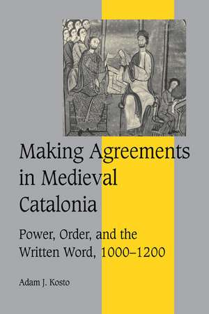 Making Agreements in Medieval Catalonia: Power, Order, and the Written Word, 1000–1200 de Adam J. Kosto