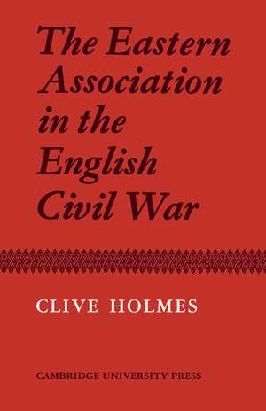 The Eastern Association in the English Civil War de Clive Holmes