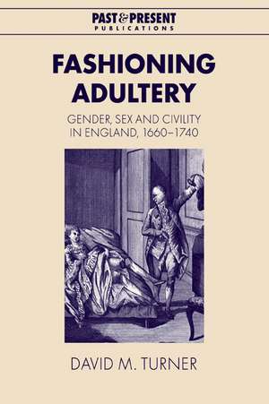 Fashioning Adultery: Gender, Sex and Civility in England, 1660–1740 de David M. Turner